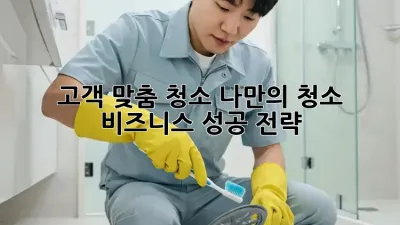 고객 맞춤 청소: 나만의 청소 비즈니스 성공 전략